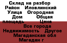 Склад на разбор. › Район ­ Иловлинский › Улица ­ Огородная › Дом ­ 25 › Общая площадь ­ 651 › Цена ­ 450 000 - Все города Недвижимость » Другое   . Магаданская обл.,Магадан г.